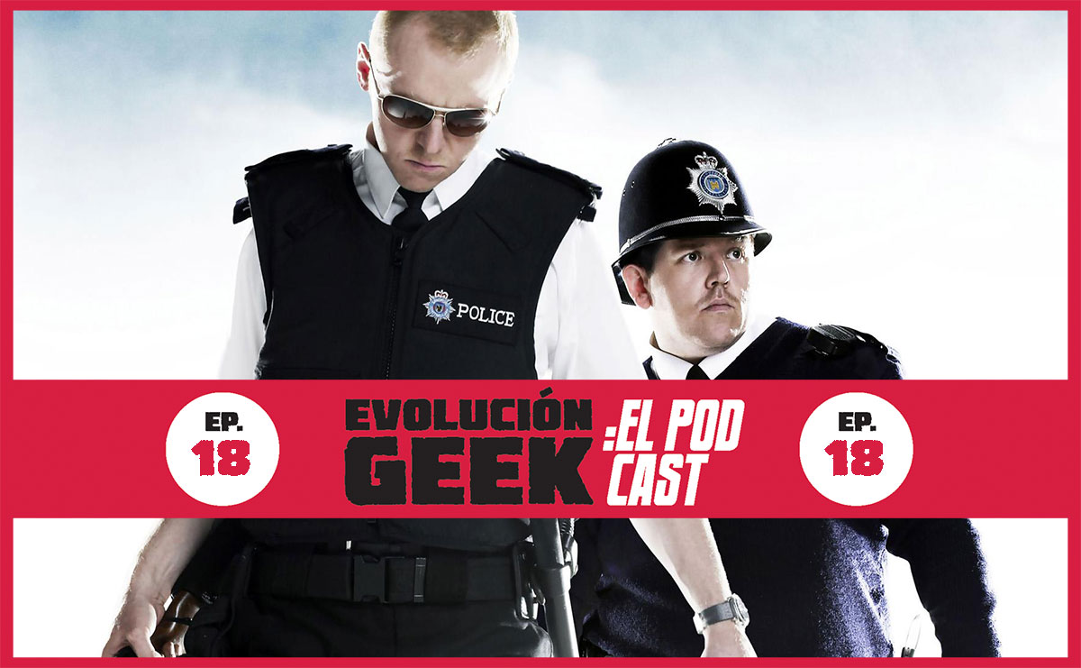 Evolución Geek – El Podcast: Ep 18: Trilogía del Cornetto: Hot Fuzz